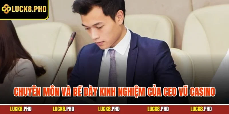 Chuyên môn và bề dày kinh nghiệm của CEO Vũ Casino