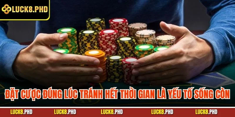 Đặt cược đúng lúc tránh hết thời gian là yếu tố sống còn