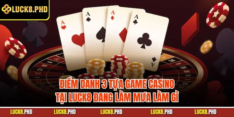 Điểm danh 3 tựa game casino tại LUCK8 đang làm mưa làm gì