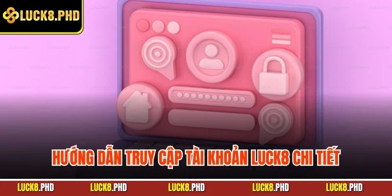 Hướng dẫn truy cập tài khoản LUCK8 chi tiết