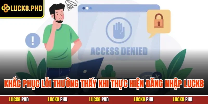 Khắc phục lỗi thường thấy khi thực hiện đăng nhập LUCK8