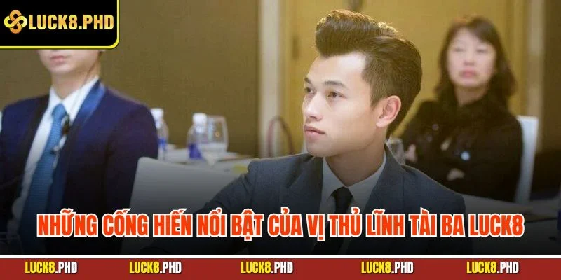 Những cống hiến nổi bật của vị thủ lĩnh tài ba LUCK8