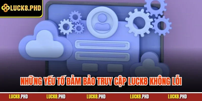 Những yếu tố đảm bảo truy cập LUCK8 không lỗi