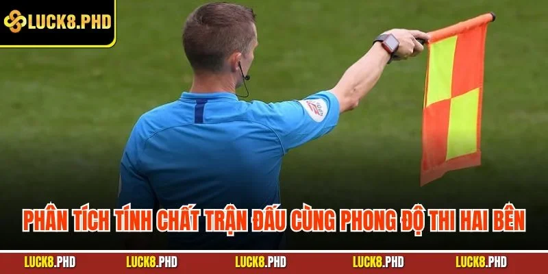 Phân tích tính chất trận đấu cùng phong độ thi hai bên
