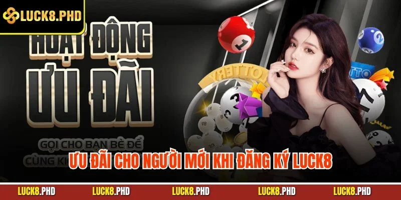 Ưu đãi cho người mới khi đăng ký LUCK8